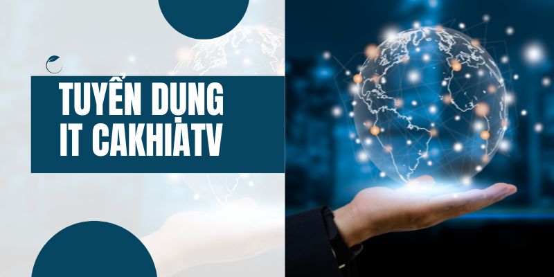 Tuyển dụng Cakhia vị trí nhân viên IT để giúp website vận hành mượt mà