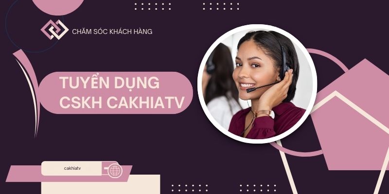 Bình luận viên thể thao và CSKH là các vị trí đang tuyển dụng Cakhia