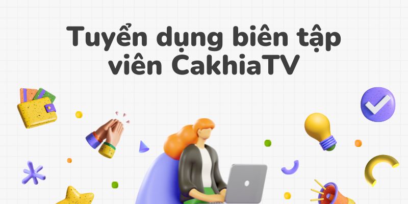 Tuyển dụng Cakhia vị trí biên tập viên nội dung 